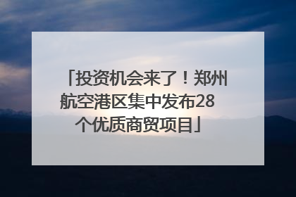 投资机会来了！郑州航空港区集中发布28个优质商贸项目