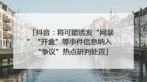 抖音：将可能诱发“网暴”“开盒”等事件信息纳入“争议”热点研判处置