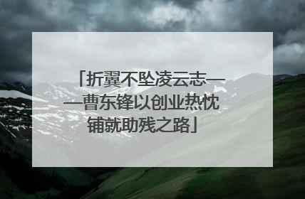 折翼不坠凌云志——曹东锋以创业热忱铺就助残之路