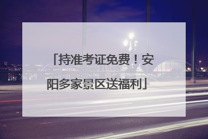 持准考证免费！安阳多家景区送福利