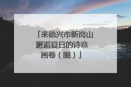 来德兴市新岗山 邂逅夏日的诗意画卷（图）