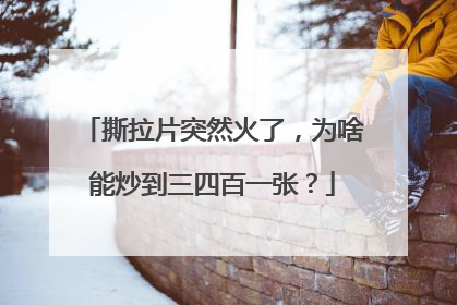 撕拉片突然火了，为啥能炒到三四百一张？