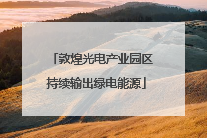 敦煌光电产业园区持续输出绿电能源
