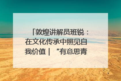 敦煌讲解员班锐：在文化传承中照见自我价值｜“有意思青年”高校公益计划