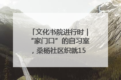 文化书院进行时｜“家门口”的自习室，桑杨社区织就15分钟学习生活圈