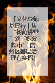文化导师基层行｜从“树荫讲堂”到“积分超市” 信州区基层治理有实招