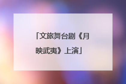 文旅舞台剧《月映武夷》上演