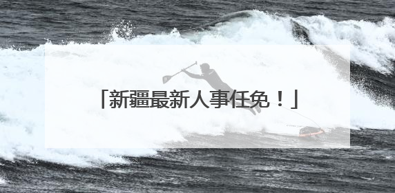 新疆最新人事任免！