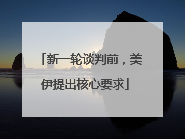 新一轮谈判前，美伊提出核心要求