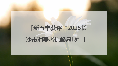 新五丰获评“2025长沙市消费者信赖品牌”