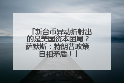 新台币异动折射出的是美国资本困局？萨默斯：特朗普政策自相矛盾！