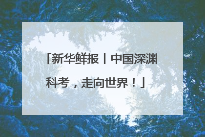 新华鲜报丨中国深渊科考，走向世界！