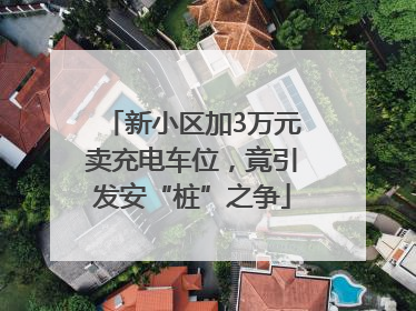 新小区加3万元卖充电车位，竟引发安“桩”之争