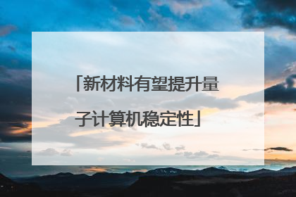 新材料有望提升量子计算机稳定性