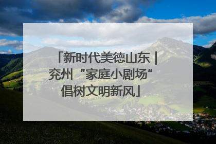 新时代美德山东｜兖州“家庭小剧场”倡树文明新风