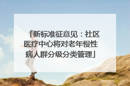 新标准征意见：社区医疗中心将对老年慢性病人群分级分类管理