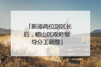 新添两位副区长后，崂山区政府领导分工调整