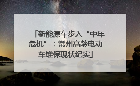 新能源车步入“中年危机”：常州高龄电动车维保现状纪实
