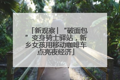 新观察│“破面包”变身骑士驿站，新乡女孩用移动咖啡车点亮夜经济