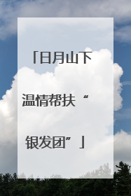 日月山下温情帮扶“银发团”