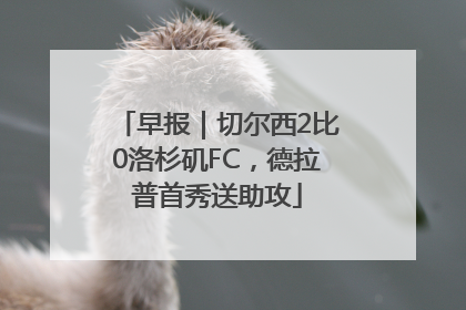 早报｜切尔西2比0洛杉矶FC，德拉普首秀送助攻
