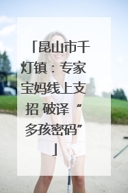 昆山市千灯镇：专家宝妈线上支招 破译“多孩密码”