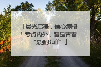 晨光启程，信心满格！考点内外，皆是青春“最强Buff”