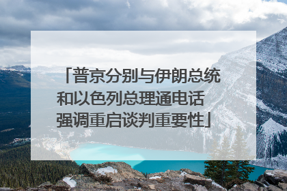 普京分别与伊朗总统和以色列总理通电话 强调重启谈判重要性