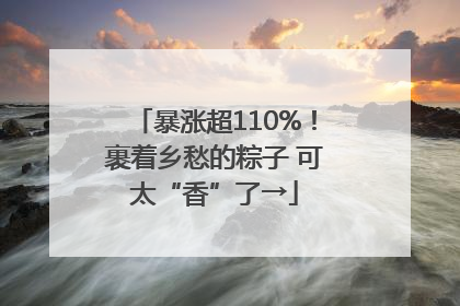 暴涨超110%！裹着乡愁的粽子 可太“香”了→