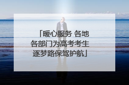 暖心服务 各地各部门为高考考生逐梦路保驾护航
