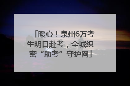 暖心！泉州6万考生明日赴考，全城织密“助考”守护网