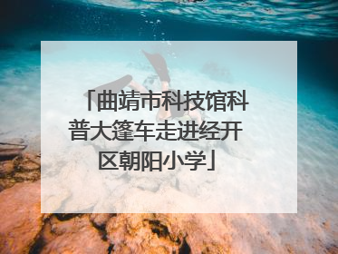 曲靖市科技馆科普大篷车走进经开区朝阳小学