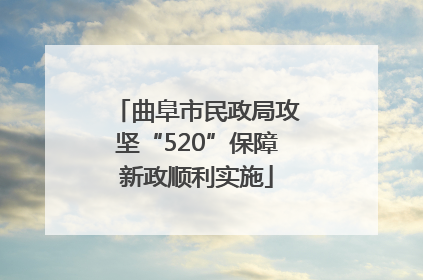 曲阜市民政局攻坚“520”保障新政顺利实施