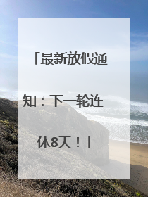 最新放假通知：下一轮连休8天！
