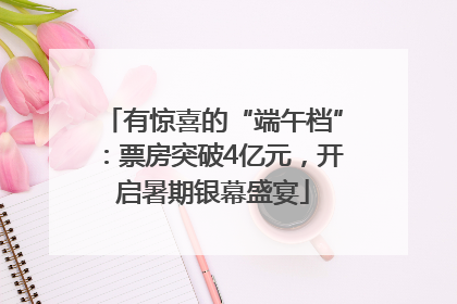 有惊喜的“端午档”：票房突破4亿元，开启暑期银幕盛宴