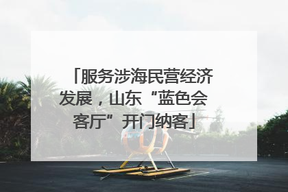 服务涉海民营经济发展，山东“蓝色会客厅”开门纳客