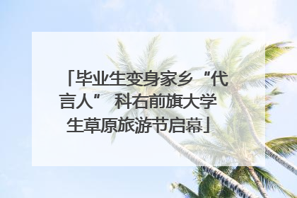 毕业生变身家乡“代言人” 科右前旗大学生草原旅游节启幕