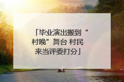 毕业演出搬到“村晚”舞台 村民来当评委打分