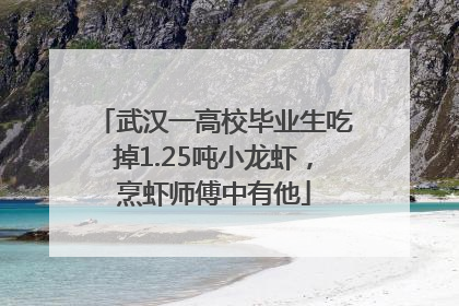 武汉一高校毕业生吃掉1.25吨小龙虾，烹虾师傅中有他