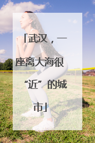 武汉，一座离大海很“近”的城市