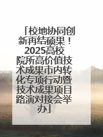 校地协同创新再结硕果！2025高校院所高价值技术成果市内转化专项行动暨技术成果项目路演对接会举办