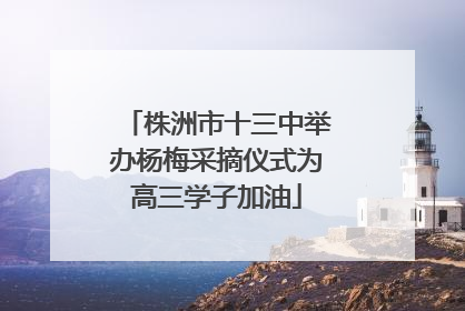 株洲市十三中举办杨梅采摘仪式为高三学子加油