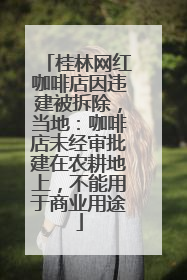 桂林网红咖啡店因违建被拆除，当地：咖啡店未经审批建在农耕地上，不能用于商业用途