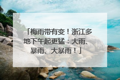梅雨带有变！浙江多地下午起更猛：大雨、暴雨、大暴雨！