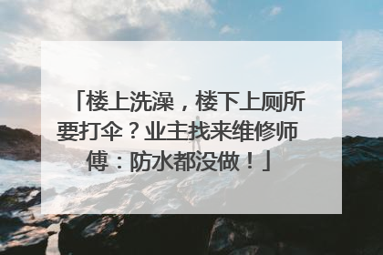 楼上洗澡，楼下上厕所要打伞？业主找来维修师傅：防水都没做！