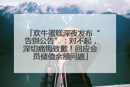 欢牛蛋糕深夜发布“告别公告”：对不起，深切痛悔致歉！回应会员储值余额问题