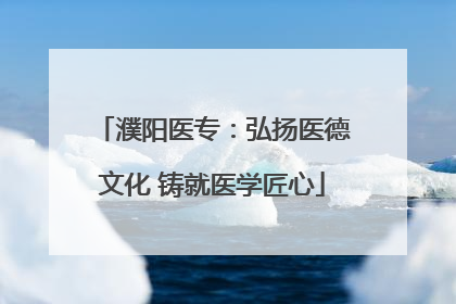 濮阳医专：弘扬医德文化 铸就医学匠心