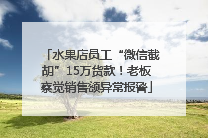 水果店员工“微信截胡”15万货款！老板察觉销售额异常报警