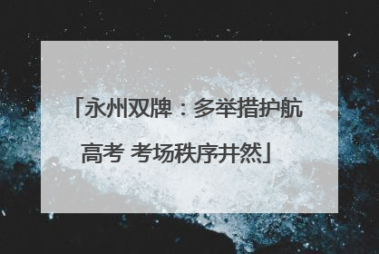 永州双牌：多举措护航高考 考场秩序井然