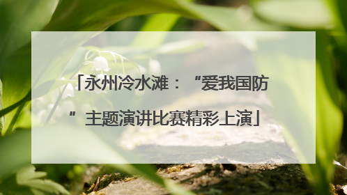 永州冷水滩：“爱我国防”主题演讲比赛精彩上演